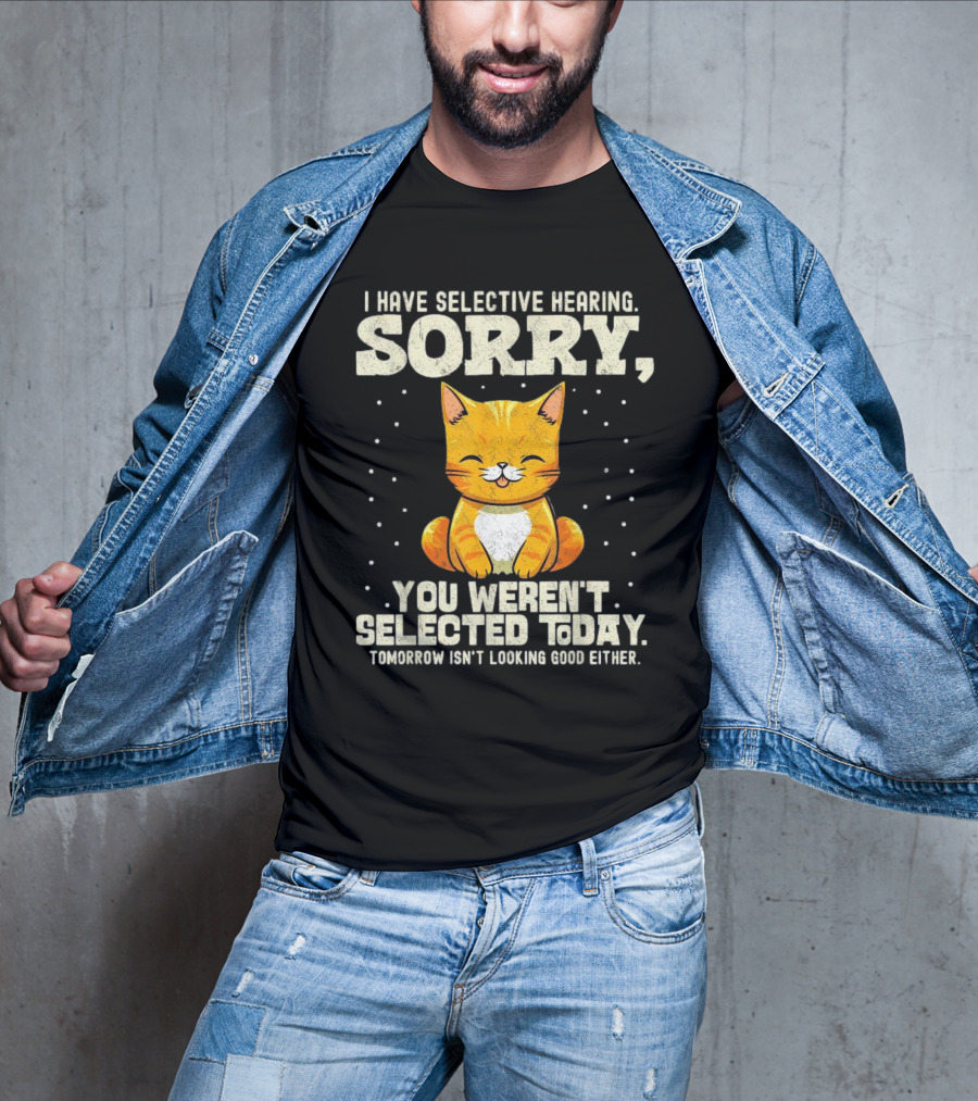 I Have Selective Hearing Sorry You Weren’t Selected Today Cat T-Shirt