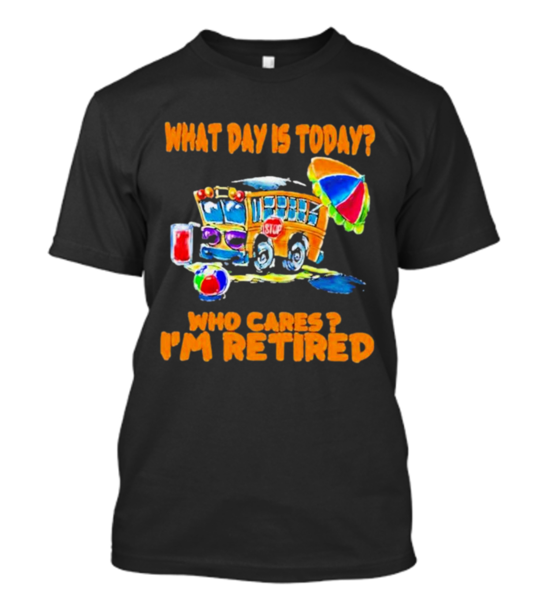 What Day Is Today? Who Cares? I'm Retired School Bus Beach Fun T-Shirt