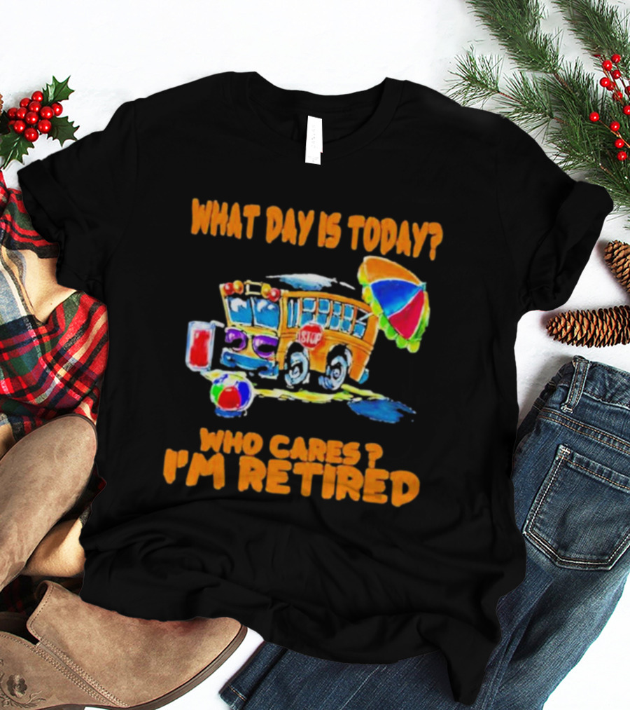 What Day Is Today? Who Cares? I'm Retired School Bus Beach Fun T-Shirt