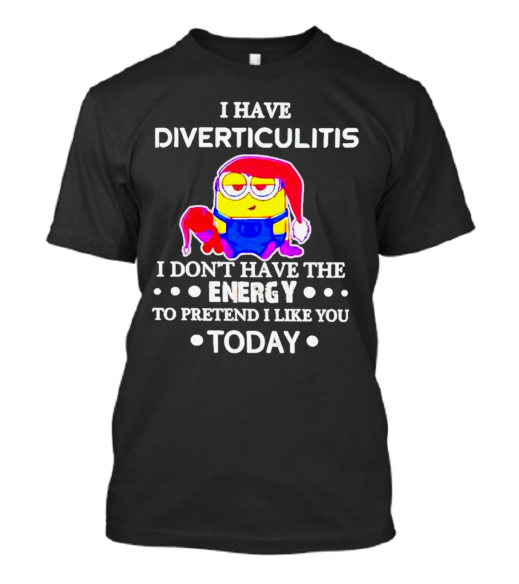 I Have Diverticulitis Minion Santa Hat I Don't Have The Energy To Pretend I Like You Today T-Shirt