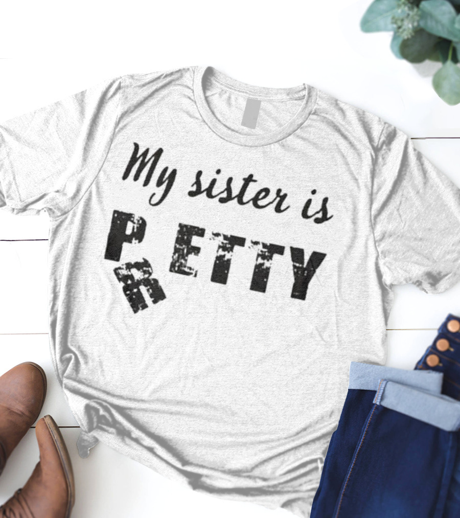 My Sister Is Pretty Petty T-Shirt