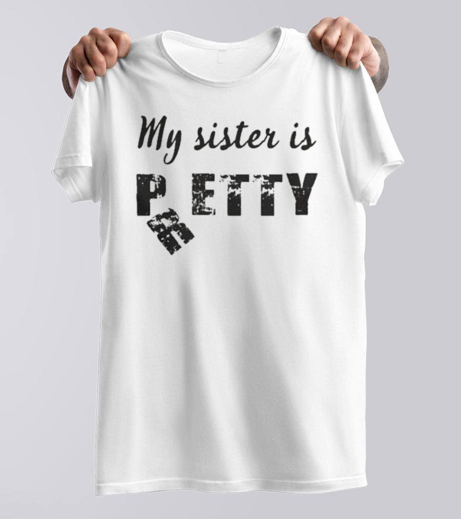 My Sister Is Pretty Petty T-Shirt