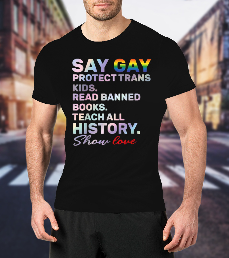 Say Gay Protect Trans Kids Read Banned Books Teach All History Show Love T-Shirt
