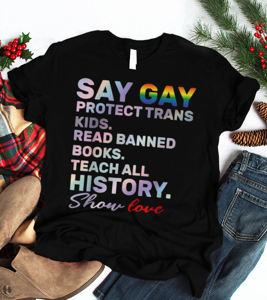 Say Gay Protect Trans Kids Read Banned Books Teach All History Show Love T-Shirt