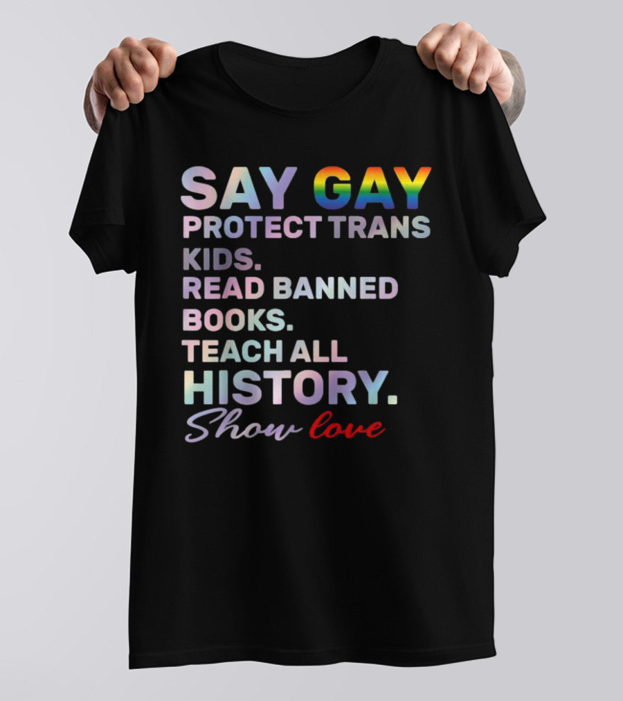 Say Gay Protect Trans Kids Read Banned Books Teach All History Show Love T-Shirt