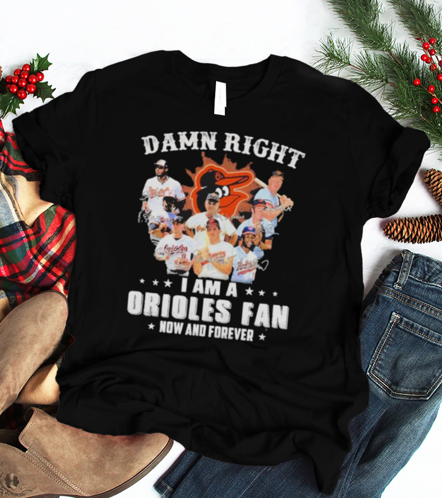 Baltimore Orioles Damn Right I Am A Orioles Fan Now And Forever Signatures With Players T-Shirt