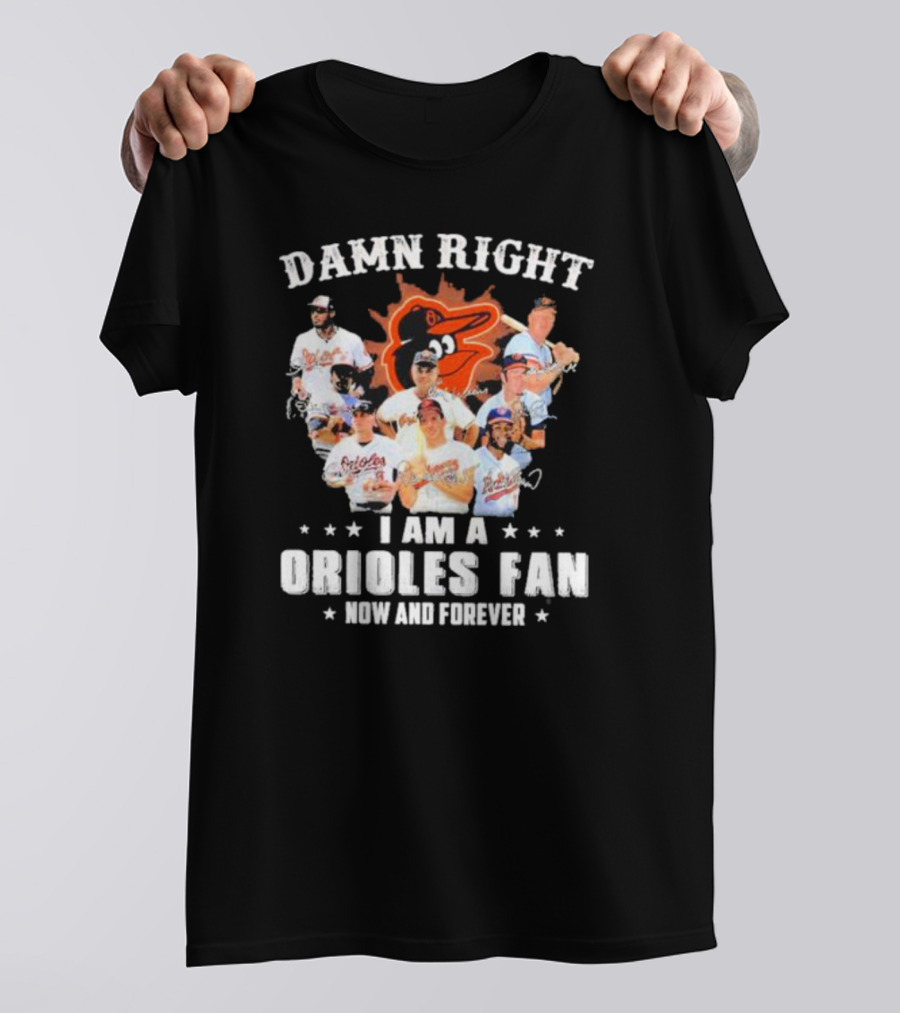 Baltimore Orioles Damn Right I Am A Orioles Fan Now And Forever Signatures With Players T-Shirt