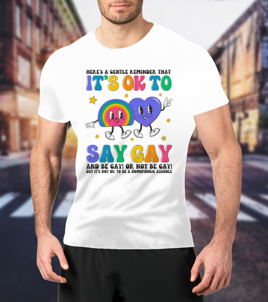 Here’s A Gentle Reminder That It’s OK To Say Gay And Be Gay Or Not Be Gay T-Shirt