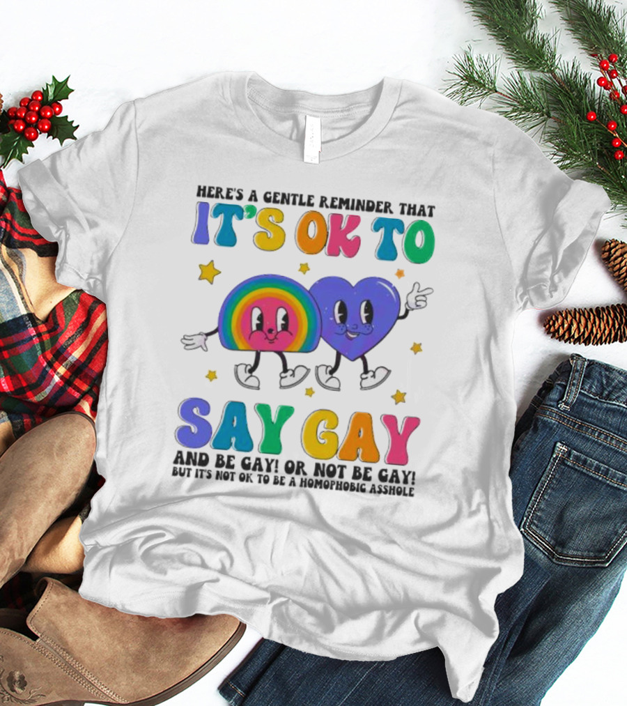 Here’s A Gentle Reminder That It’s OK To Say Gay And Be Gay Or Not Be Gay T-Shirt
