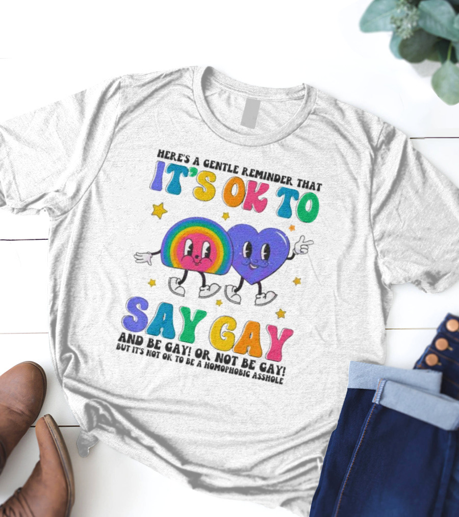 Here’s A Gentle Reminder That It’s OK To Say Gay And Be Gay Or Not Be Gay T-Shirt