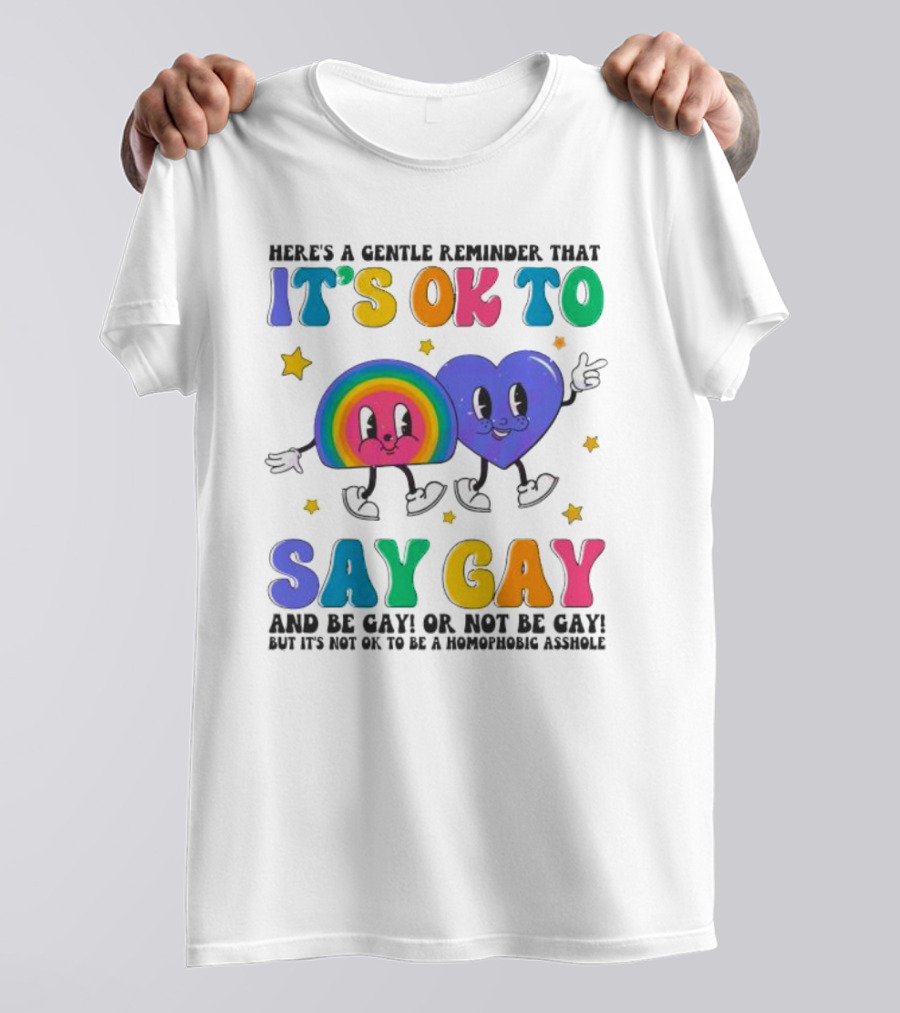 Here’s A Gentle Reminder That It’s OK To Say Gay And Be Gay Or Not Be Gay T-Shirt