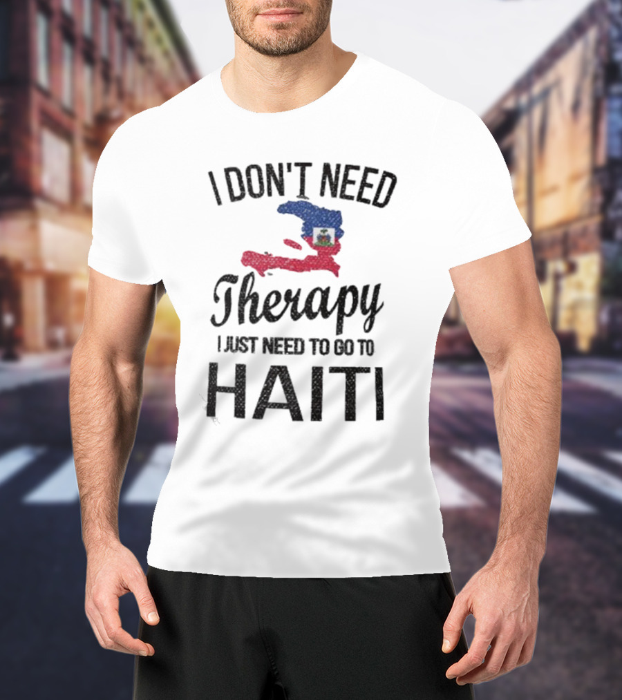 I Don't Need Therapy I Just Need To Go To Haiti Haitian Roots Flag T-Shirt
