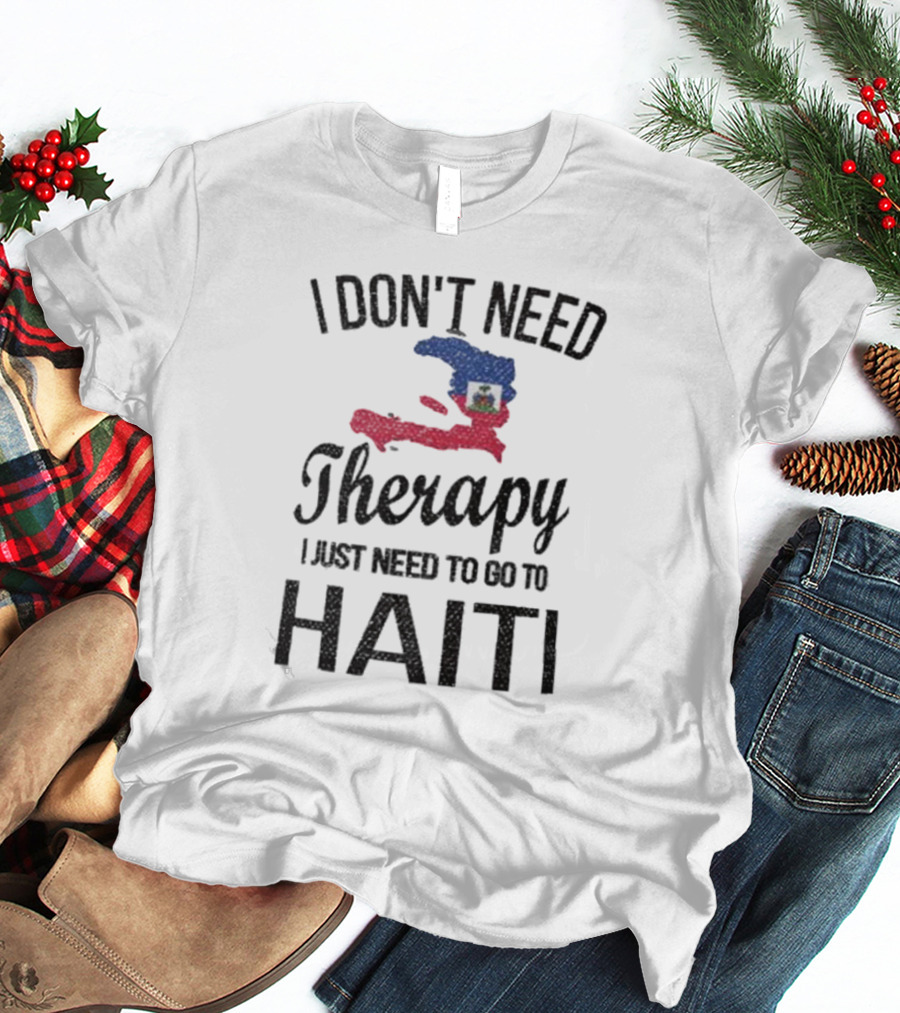 I Don't Need Therapy I Just Need To Go To Haiti Haitian Roots Flag T-Shirt