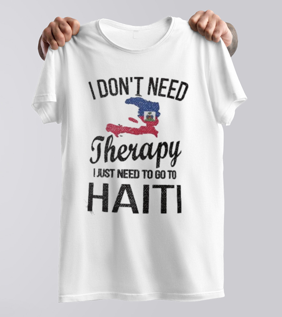 I Don't Need Therapy I Just Need To Go To Haiti Haitian Roots Flag T-Shirt