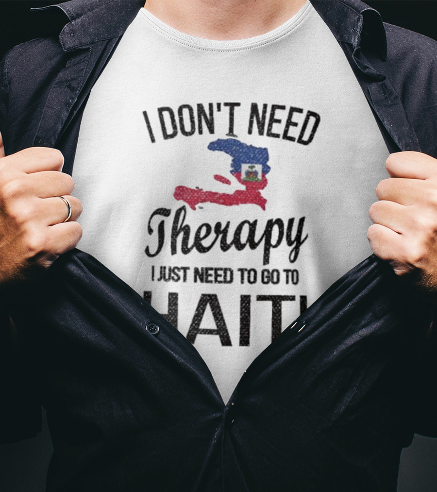 I Don't Need Therapy I Just Need To Go To Haiti Haitian Roots Flag T-Shirt