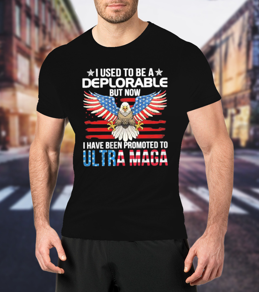 I Used To Be A Deplorable But Now I Have Been Promoted To Ultra Maga American Flag Eagle T-Shirt