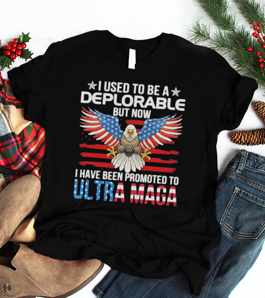 I Used To Be A Deplorable But Now I Have Been Promoted To Ultra Maga American Flag Eagle T-Shirt