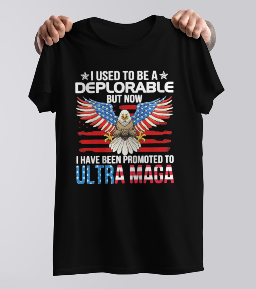 I Used To Be A Deplorable But Now I Have Been Promoted To Ultra Maga American Flag Eagle T-Shirt