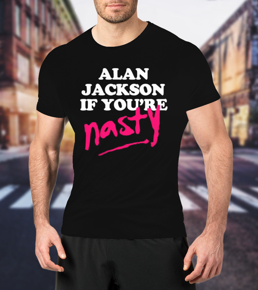 ALAN JACKSON IF YOU'RE NASTY T-Shirt