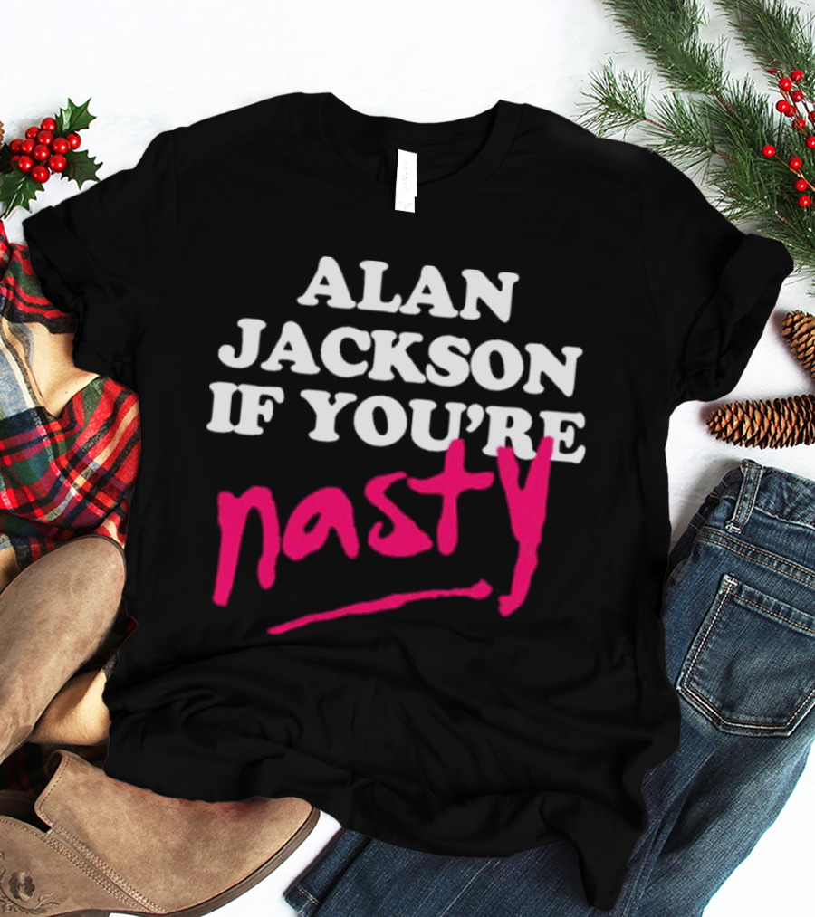 ALAN JACKSON IF YOU'RE NASTY T-Shirt