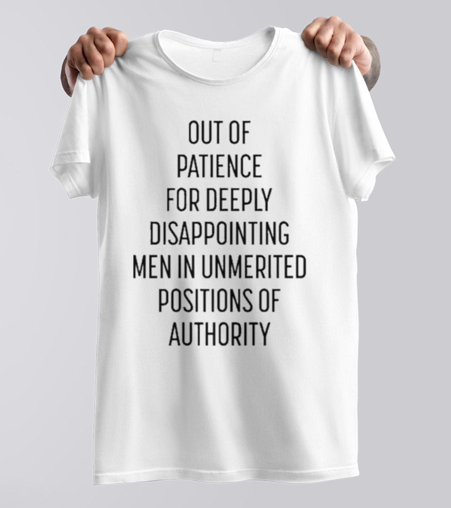 Out Of Patience For Deeply Disappointing Men In Unmerited Positions Of Authority T-Shirt