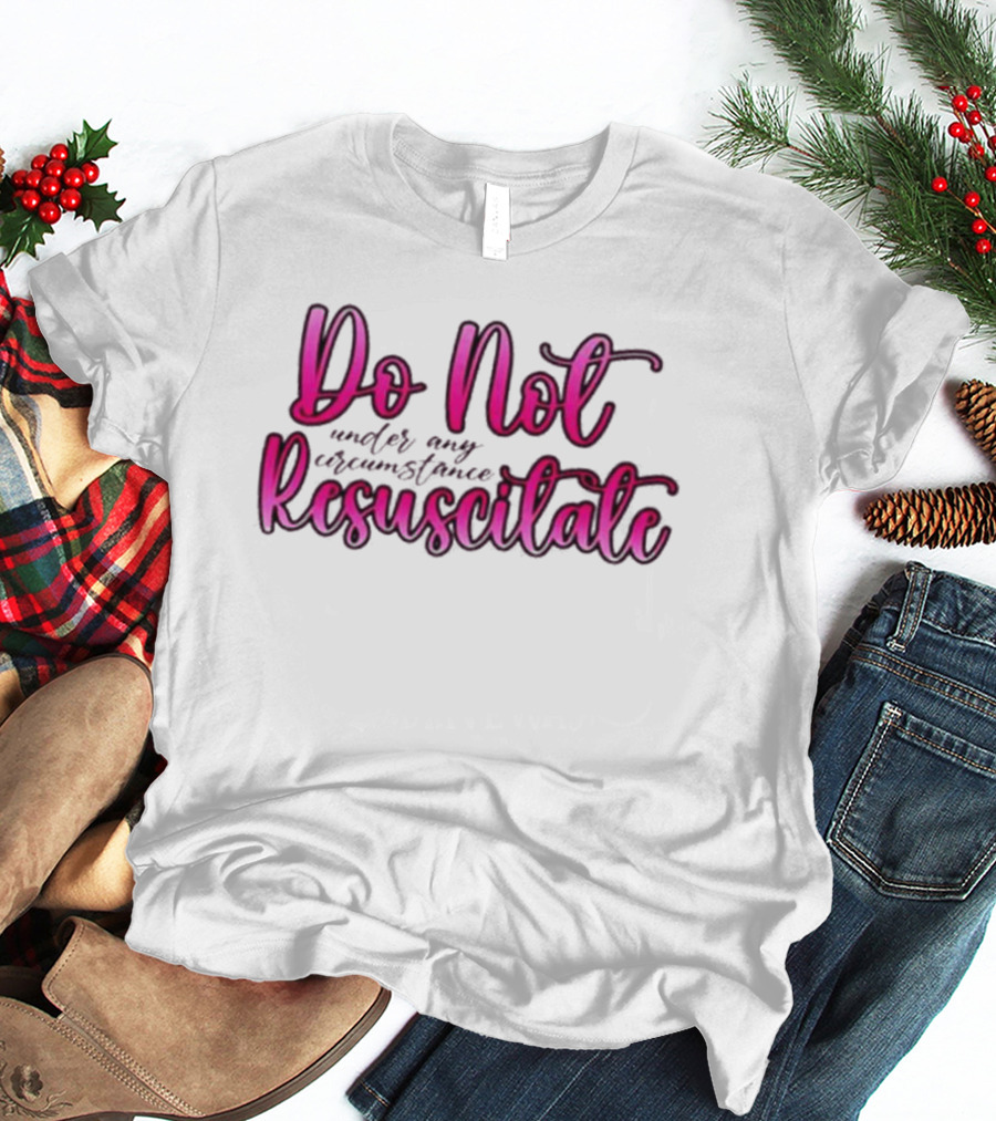 Do Not Resuscitate Under Any Circumstance T-Shirt