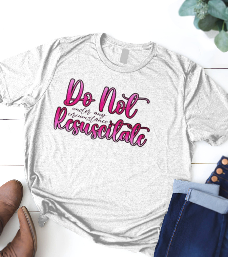Do Not Resuscitate Under Any Circumstance T-Shirt