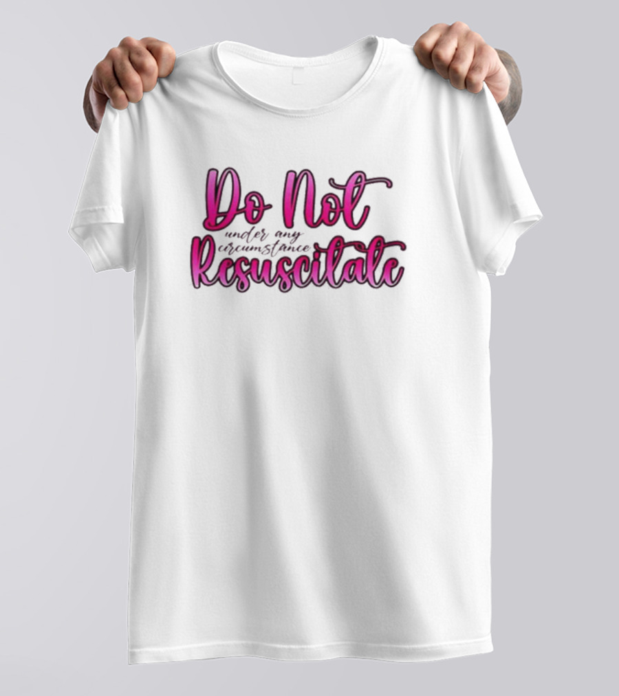 Do Not Resuscitate Under Any Circumstance T-Shirt