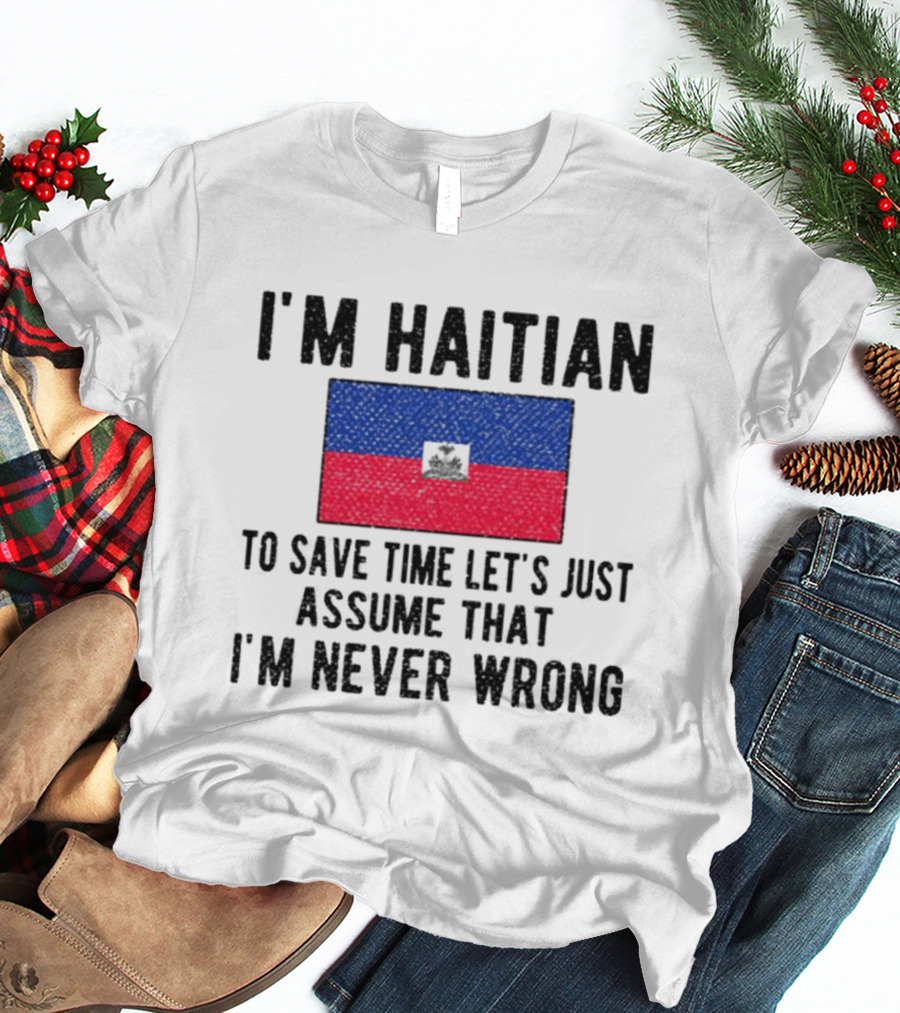 I'm Haitian Flag Assume I'm Never Wrong T-Shirt