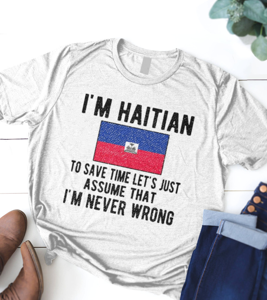 I'm Haitian Flag Assume I'm Never Wrong T-Shirt