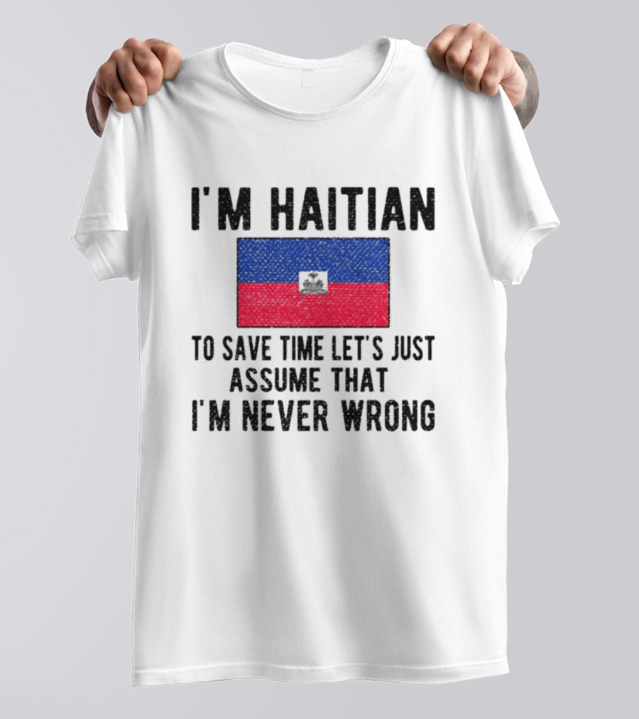 I'm Haitian Flag Assume I'm Never Wrong T-Shirt