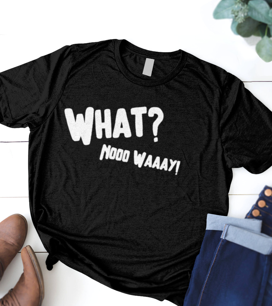 WHAT NO WAY GUY? T-Shirt