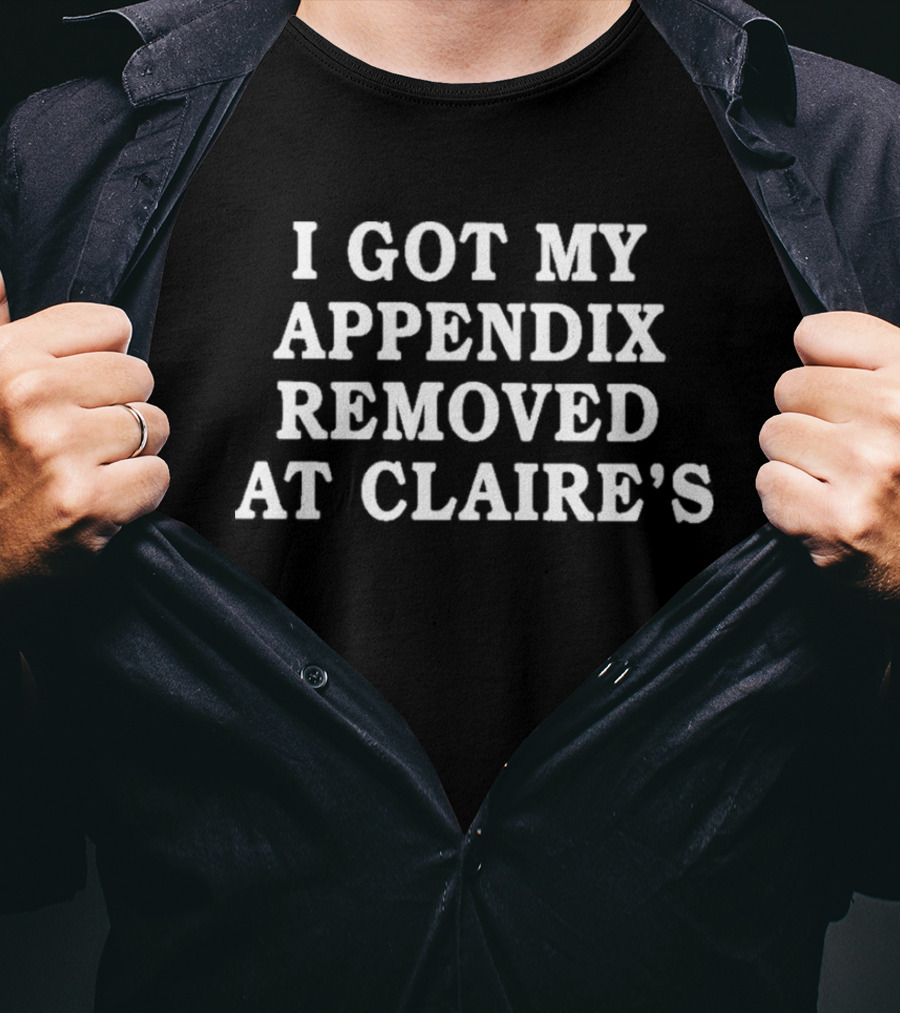 I Got My Appendix Removed At Claire’s Shirt Humorous Statement T-Shirt