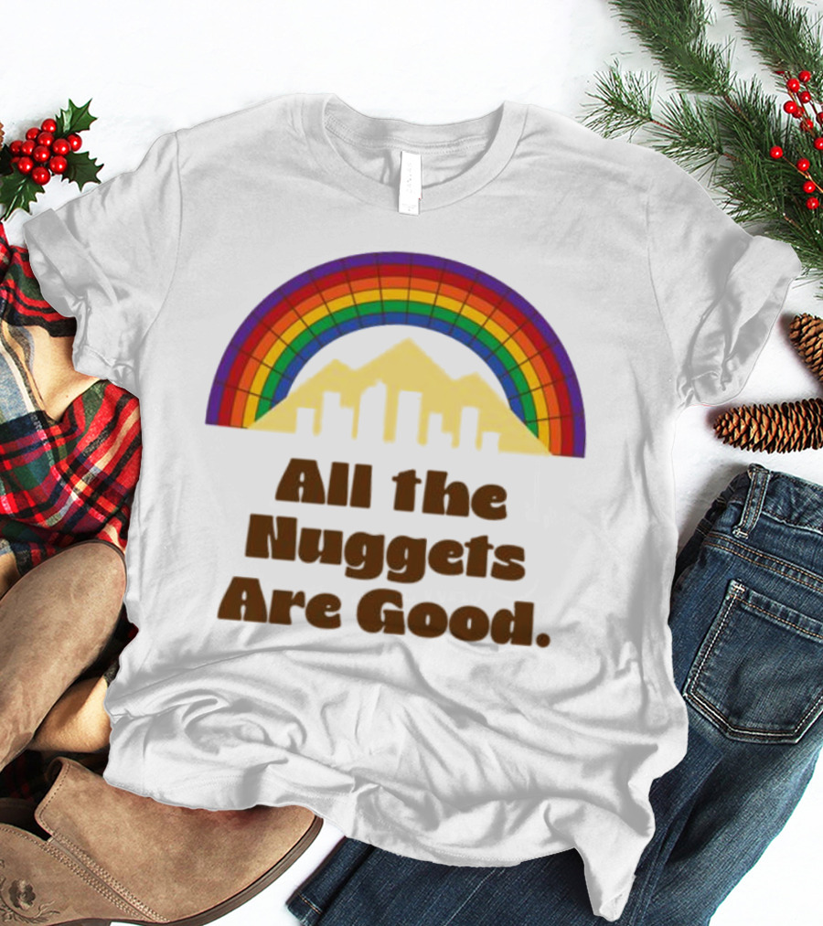 All The Nuggets Are Good Denver Rainbow Mountains And Skyline T-Shirt
