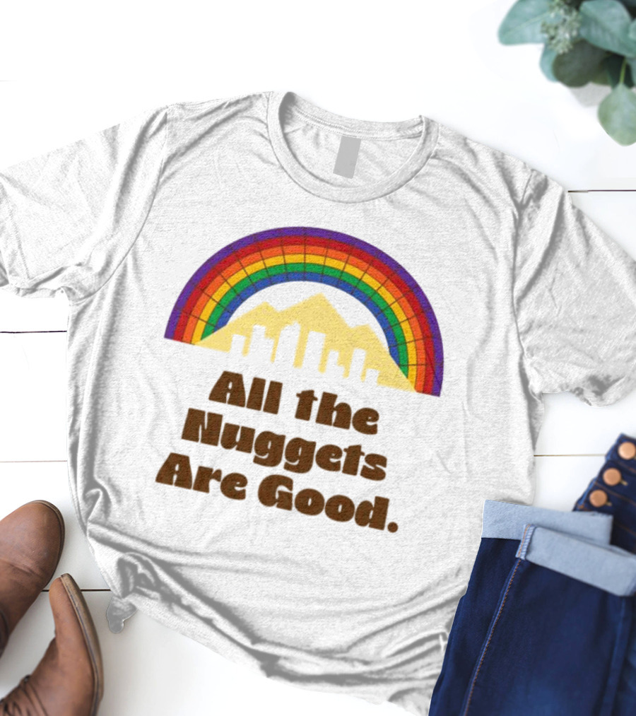 All The Nuggets Are Good Denver Rainbow Mountains And Skyline T-Shirt