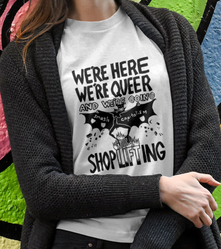 We're Here We're Queer And We're Going Smash Capitalism Shoplifting T-Shirt
