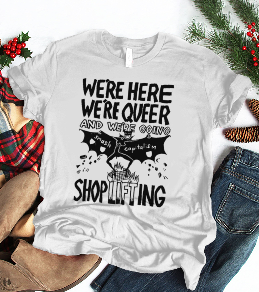 We're Here We're Queer And We're Going Smash Capitalism Shoplifting T-Shirt