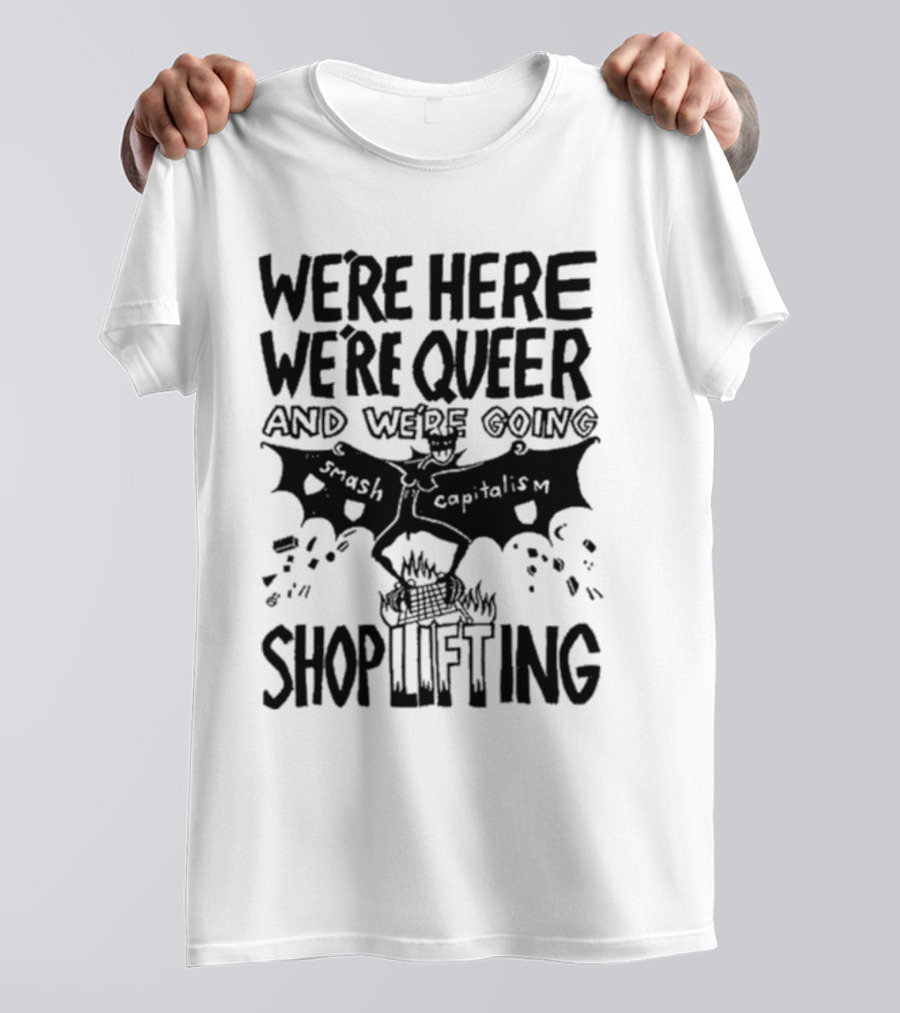 We're Here We're Queer And We're Going Smash Capitalism Shoplifting T-Shirt