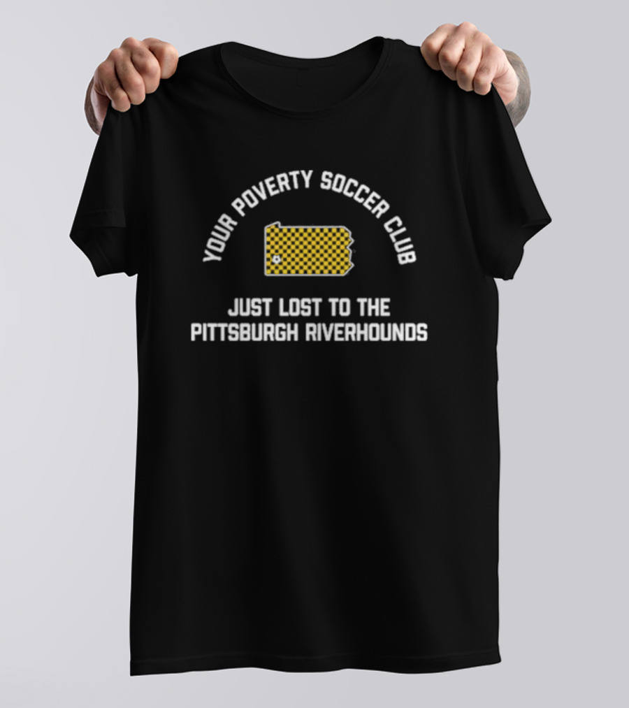 Pghco Your Poverty Soccer Club Just Lost To The Pittsburgh Riverhounds T-Shirt
