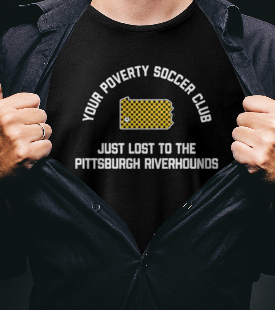 Pghco Your Poverty Soccer Club Just Lost To The Pittsburgh Riverhounds T-Shirt