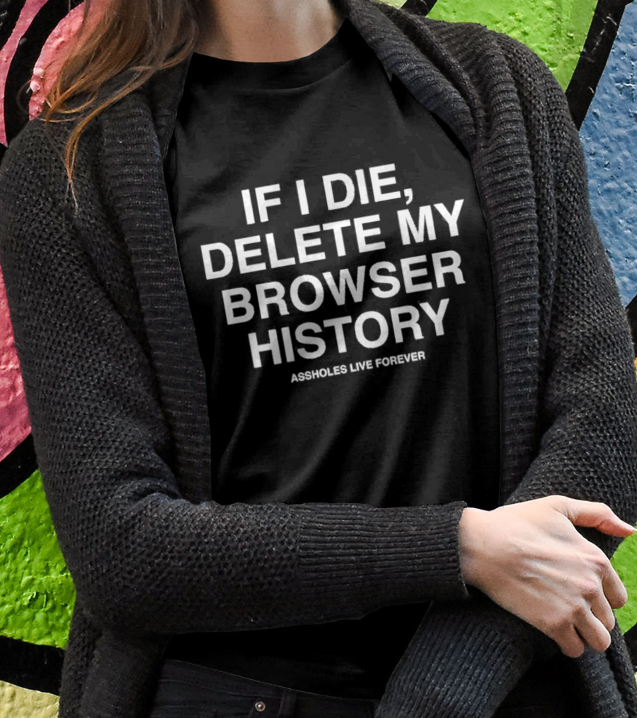 If I Die Delete My Browser History Assholes Live Forever T-Shirt