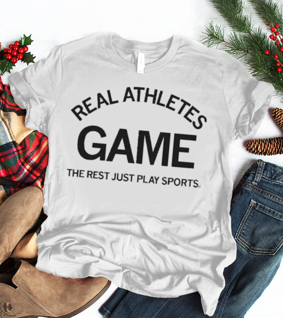 Real Athletes Game The Rest Just Play Sports T-Shirt