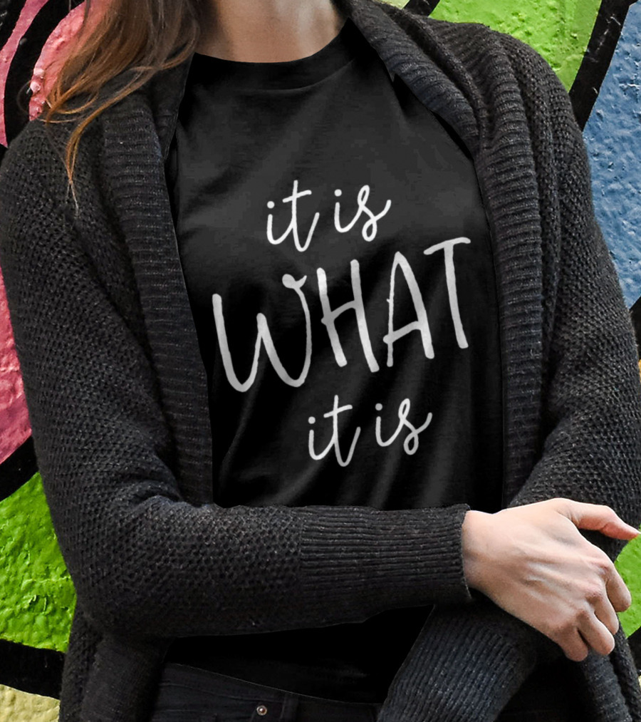 It Is What It Is T-Shirt