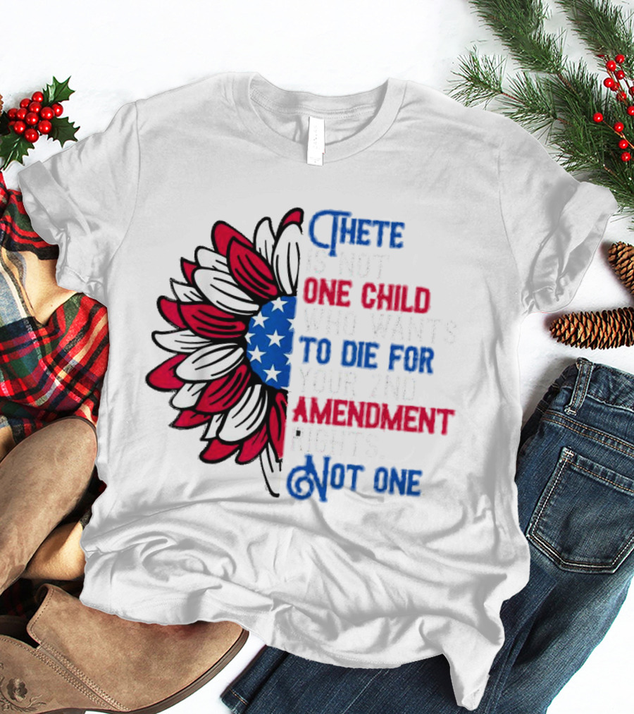 There Is Not One Child Who Wants To Die For Your 2nd Amendment Rights T-Shirt