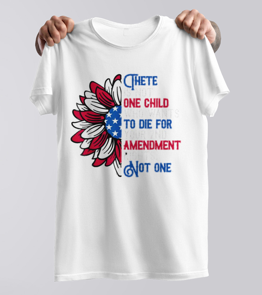 There Is Not One Child Who Wants To Die For Your 2nd Amendment Rights T-Shirt
