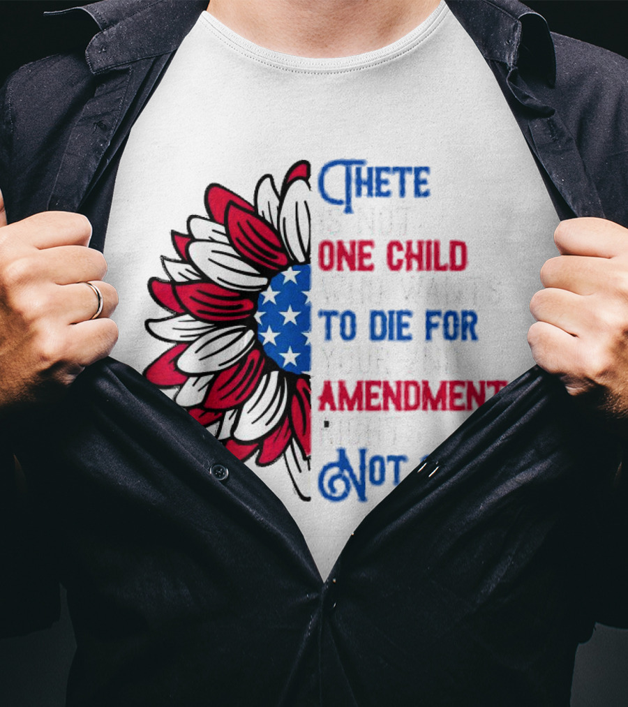 There Is Not One Child Who Wants To Die For Your 2nd Amendment Rights T-Shirt