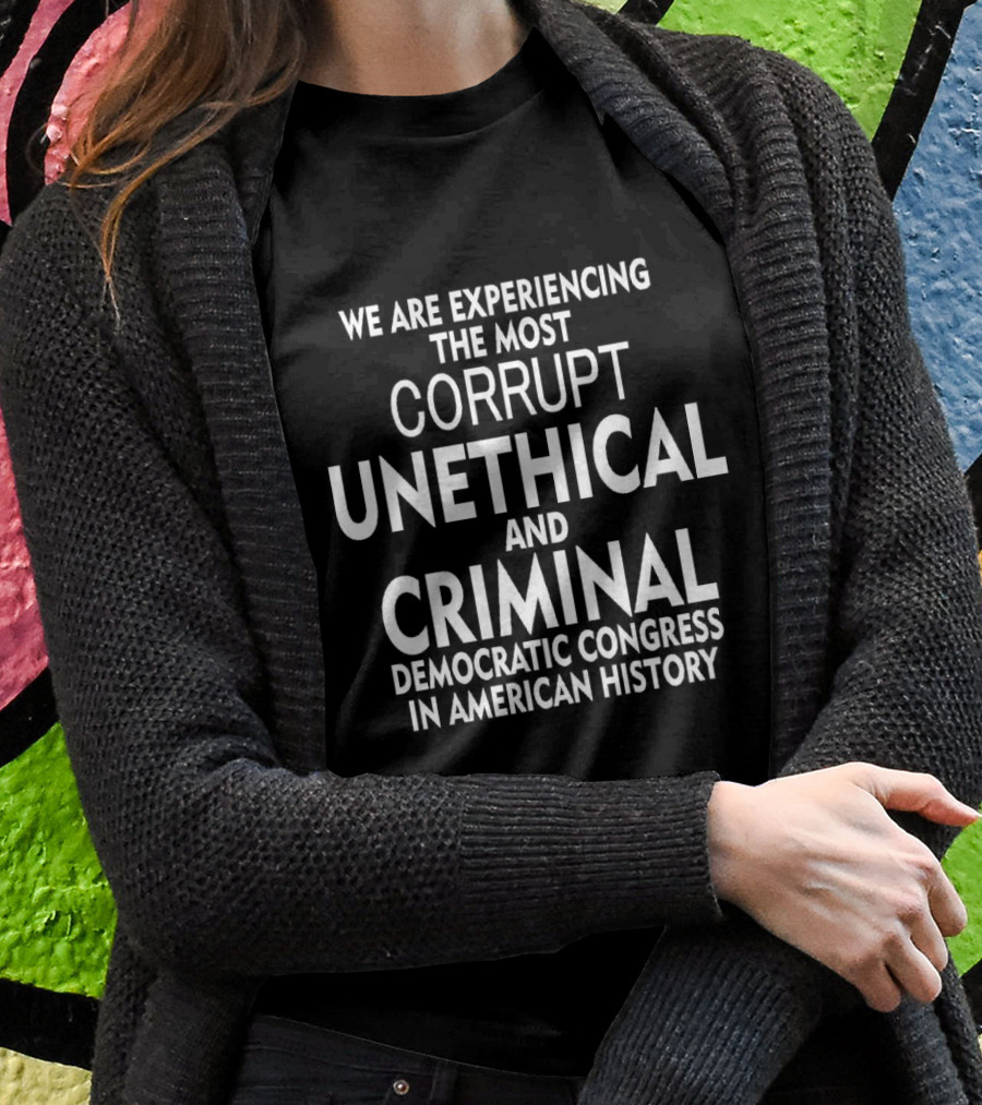 We Are Experiencing The Most Corrupt Unethical And Criminal Democratic Congress In American History T-Shirt