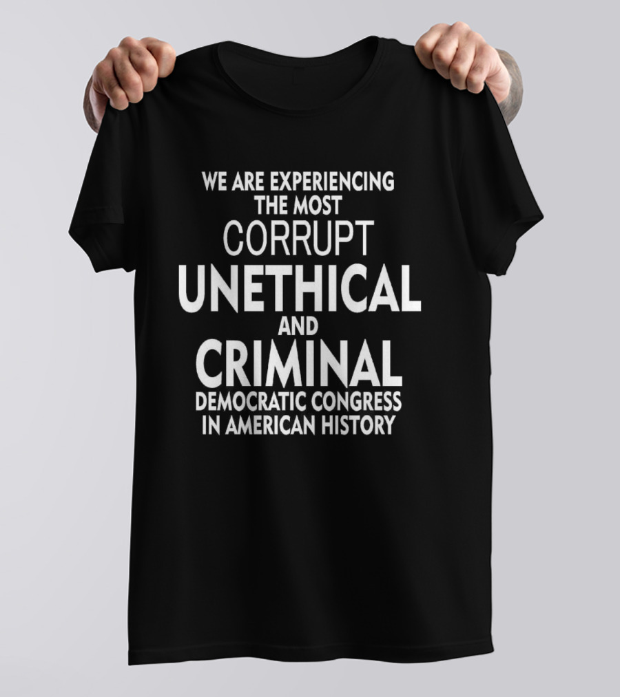 We Are Experiencing The Most Corrupt Unethical And Criminal Democratic Congress In American History T-Shirt