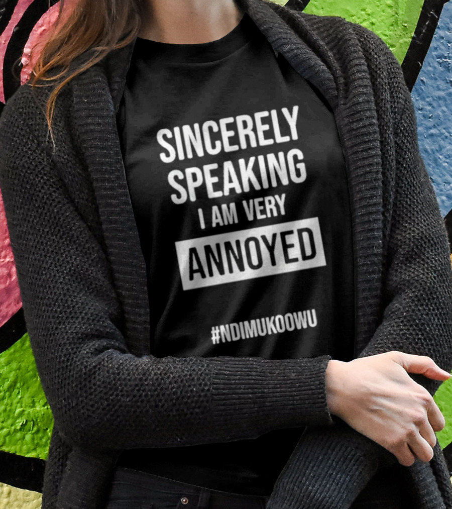 Sincerely Speaking I Am Very Annoyed Ndimukoowu T-Shirt