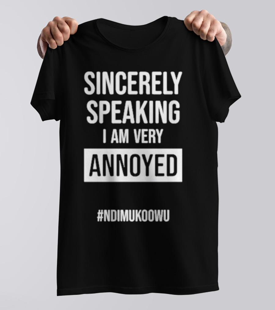 Sincerely Speaking I Am Very Annoyed Ndimukoowu T-Shirt